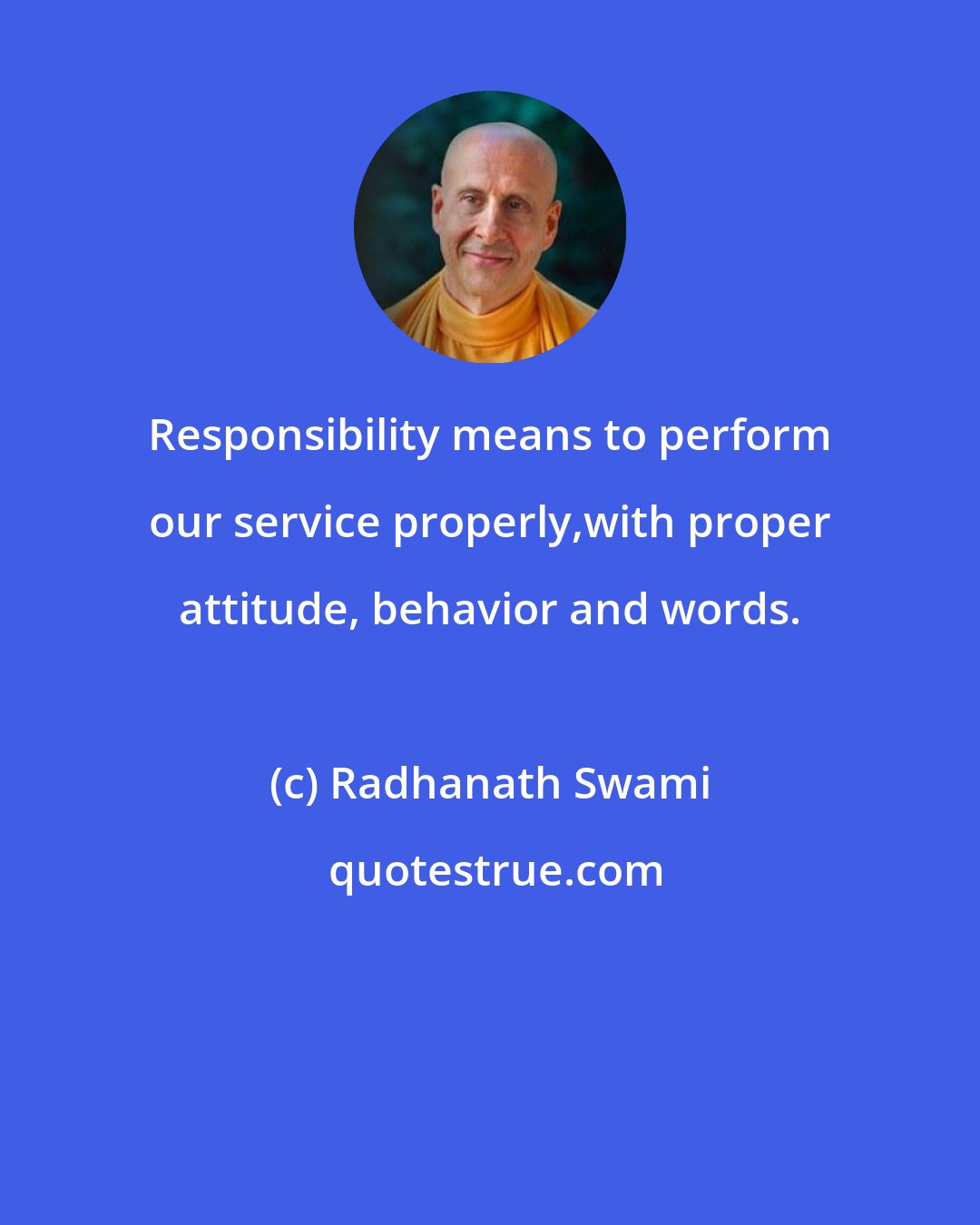 Radhanath Swami: Responsibility means to perform our service properly,with proper attitude, behavior and words.