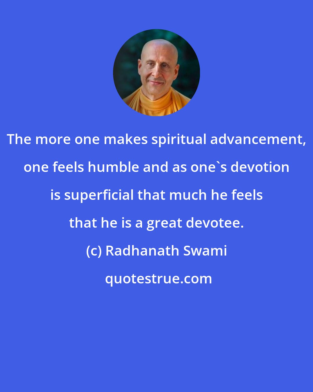 Radhanath Swami: The more one makes spiritual advancement, one feels humble and as one's devotion is superficial that much he feels that he is a great devotee.