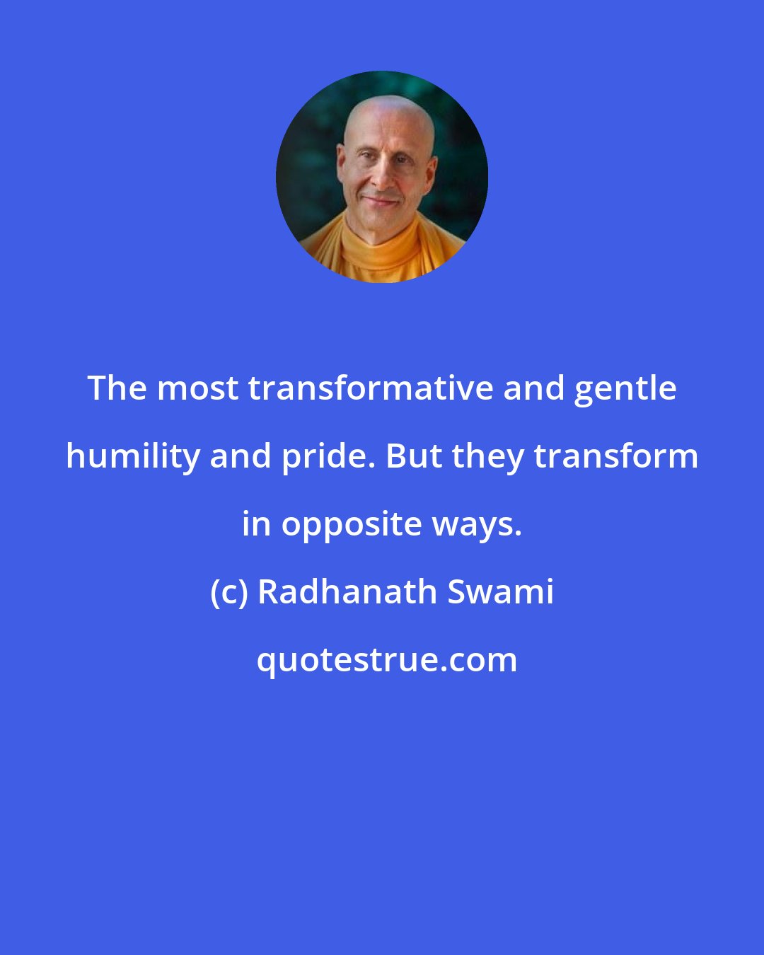 Radhanath Swami: The most transformative and gentle humility and pride. But they transform in opposite ways.