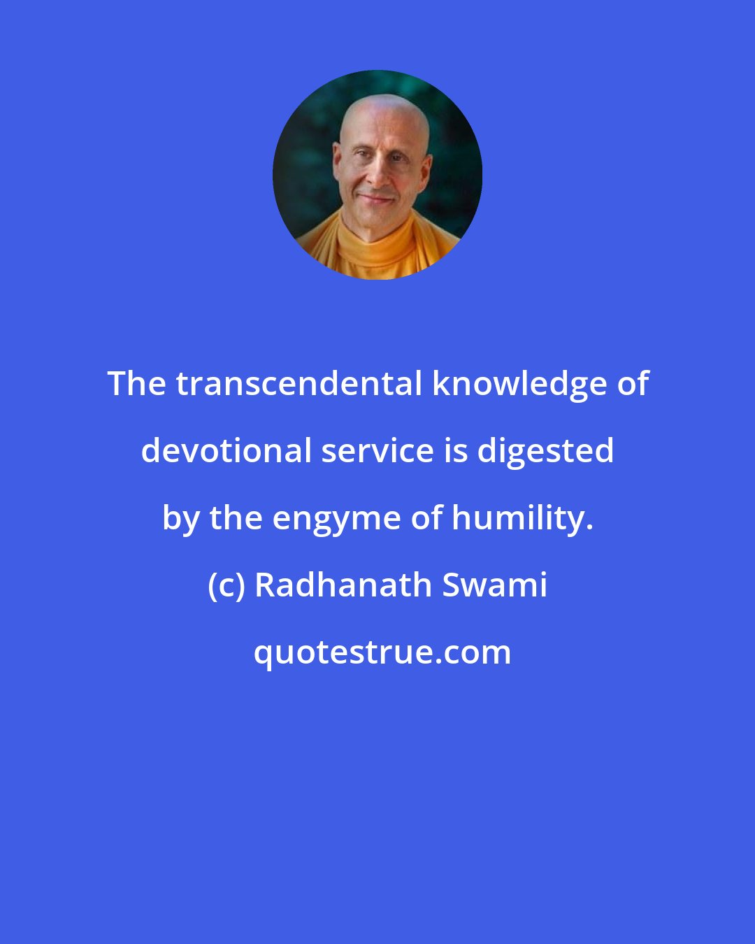 Radhanath Swami: The transcendental knowledge of devotional service is digested by the engyme of humility.