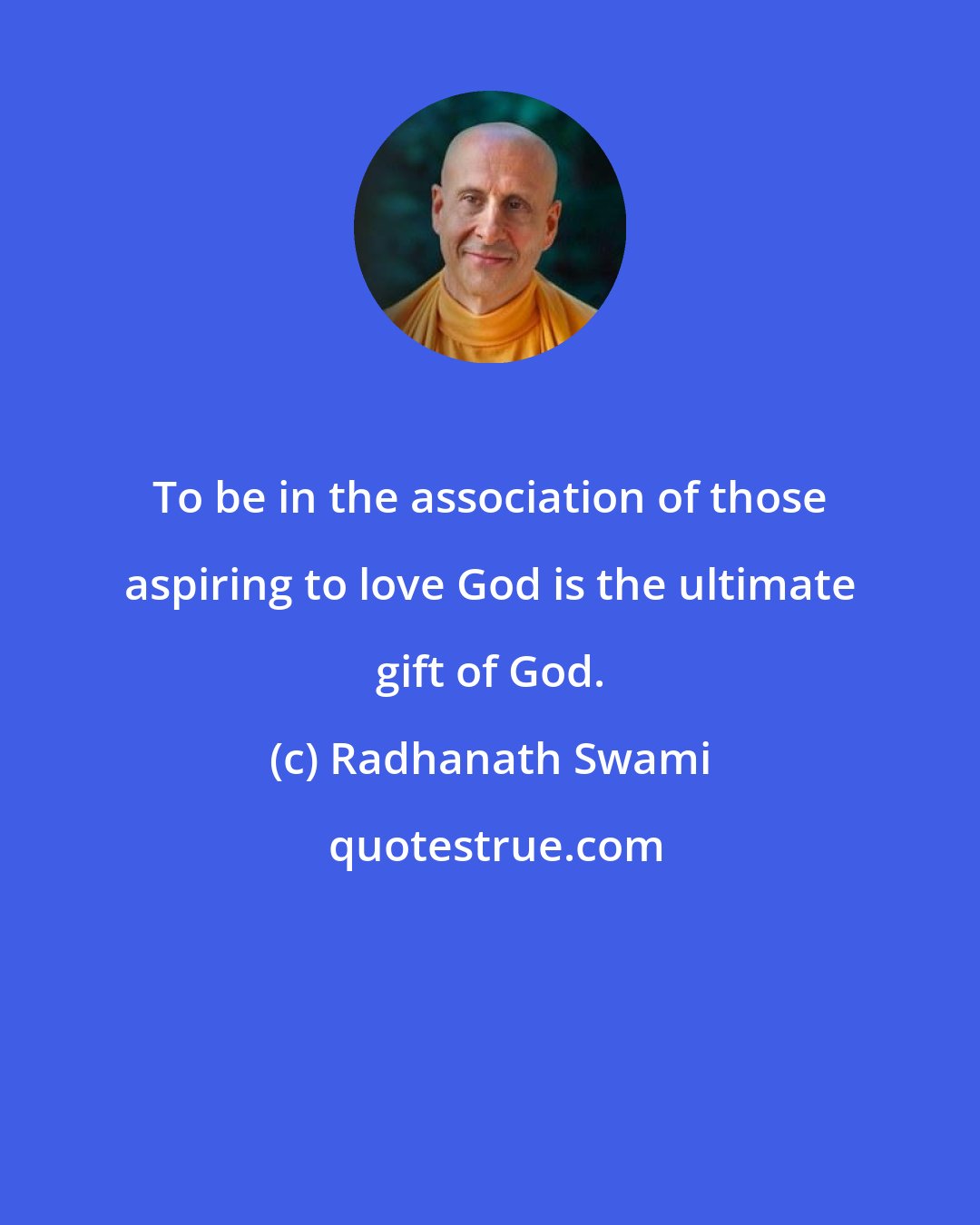 Radhanath Swami: To be in the association of those aspiring to love God is the ultimate gift of God.