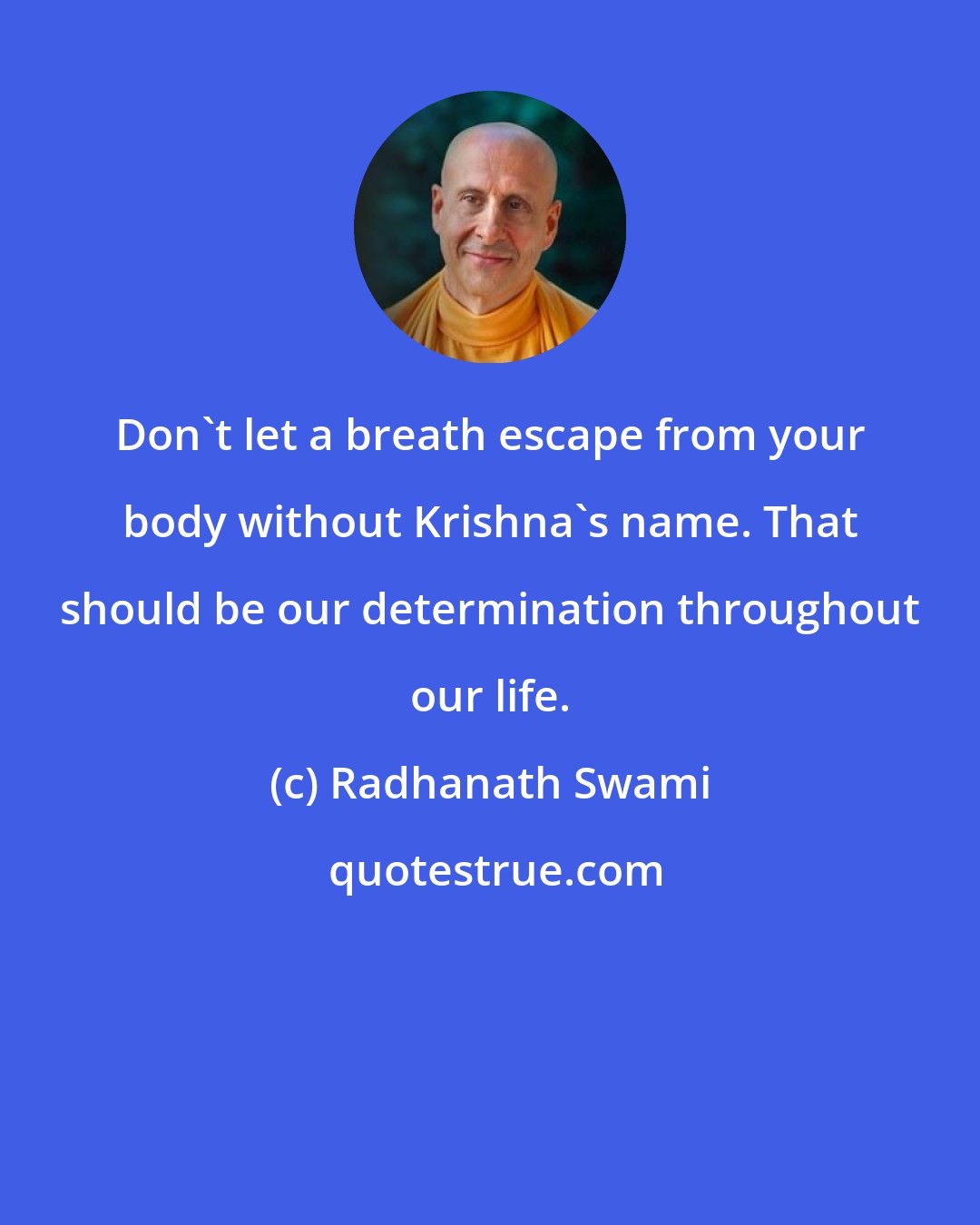 Radhanath Swami: Don't let a breath escape from your body without Krishna's name. That should be our determination throughout our life.