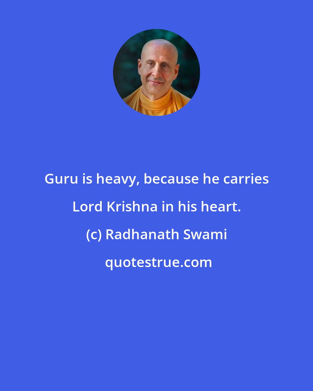 Radhanath Swami: Guru is heavy, because he carries Lord Krishna in his heart.