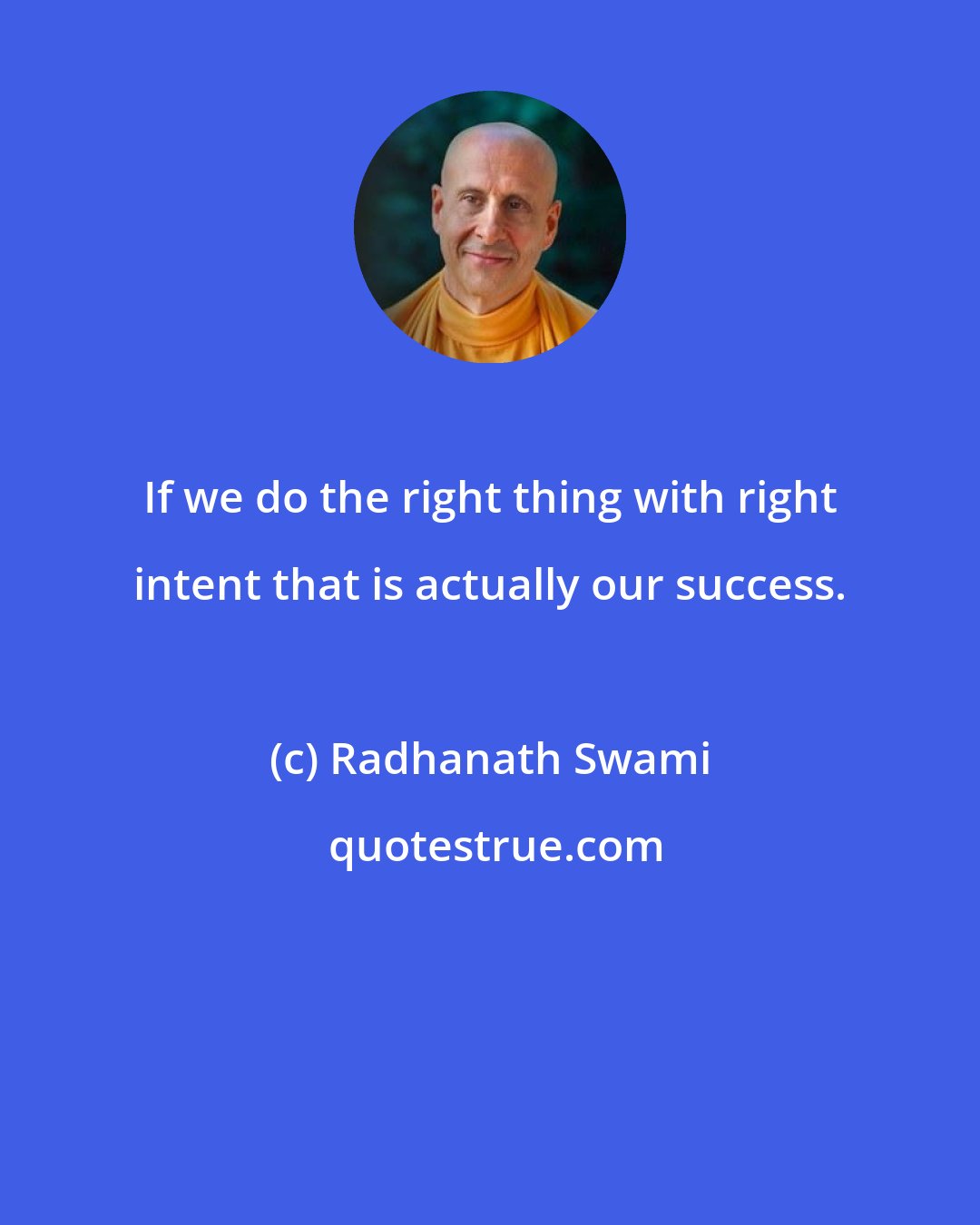 Radhanath Swami: If we do the right thing with right intent that is actually our success.