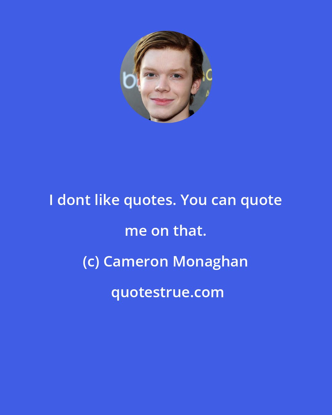 Cameron Monaghan: I dont like quotes. You can quote me on that.