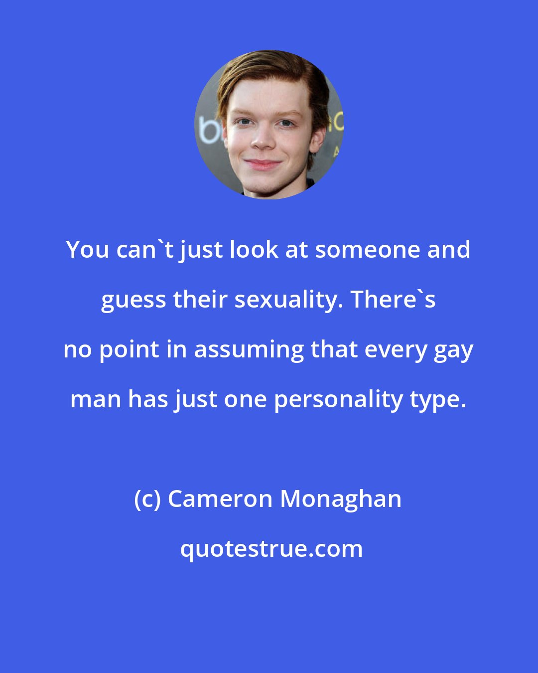 Cameron Monaghan: You can't just look at someone and guess their sexuality. There's no point in assuming that every gay man has just one personality type.