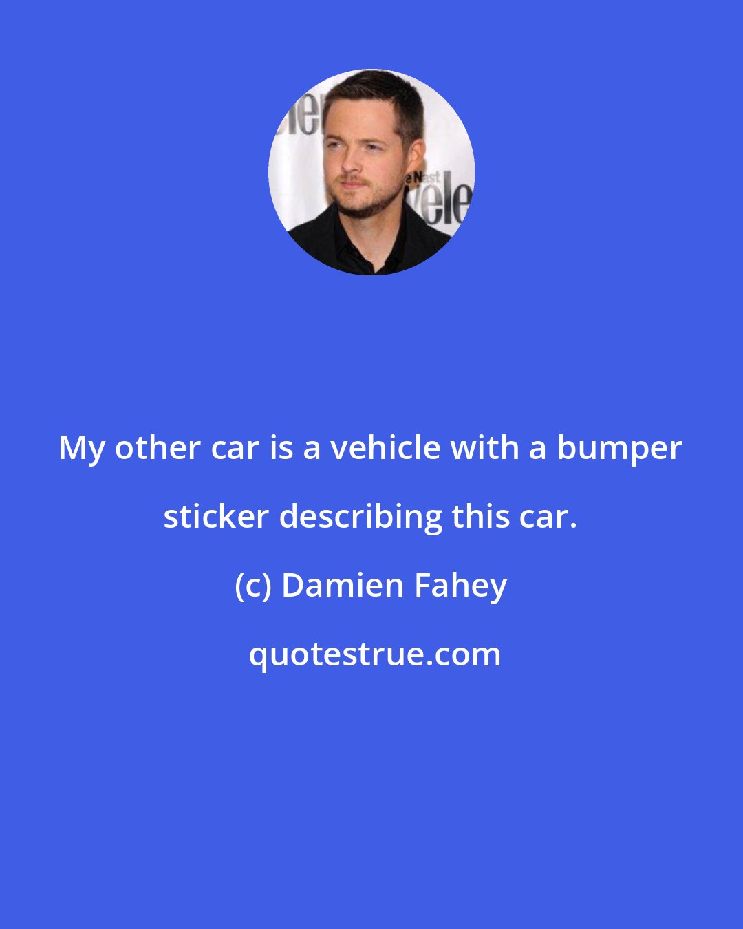 Damien Fahey: My other car is a vehicle with a bumper sticker describing this car.