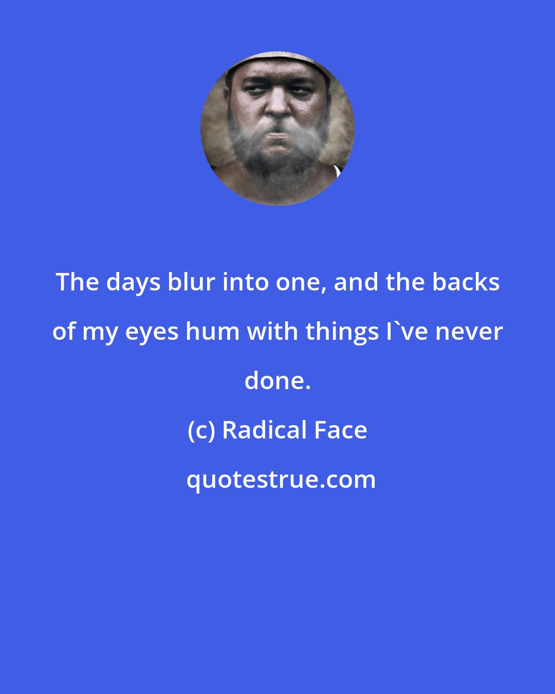 Radical Face: The days blur into one, and the backs of my eyes hum with things I've never done.