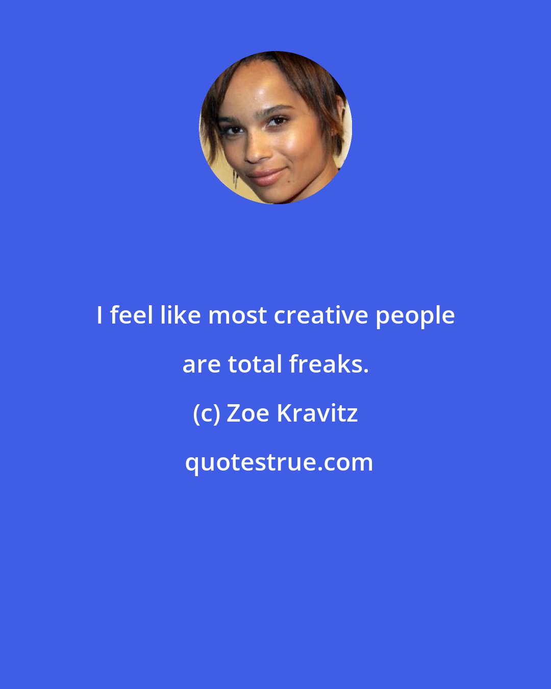 Zoe Kravitz: I feel like most creative people are total freaks.