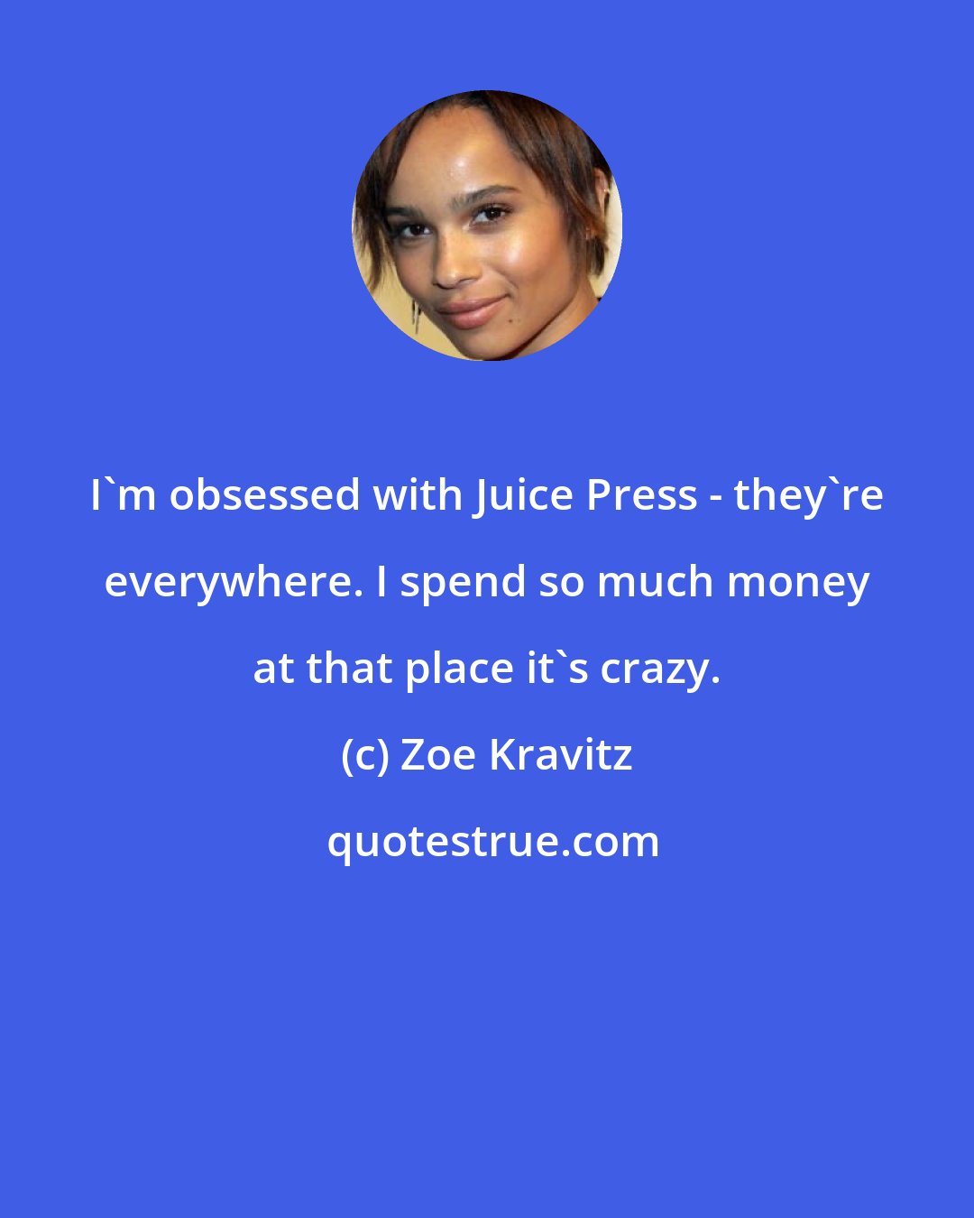 Zoe Kravitz: I'm obsessed with Juice Press - they're everywhere. I spend so much money at that place it's crazy.