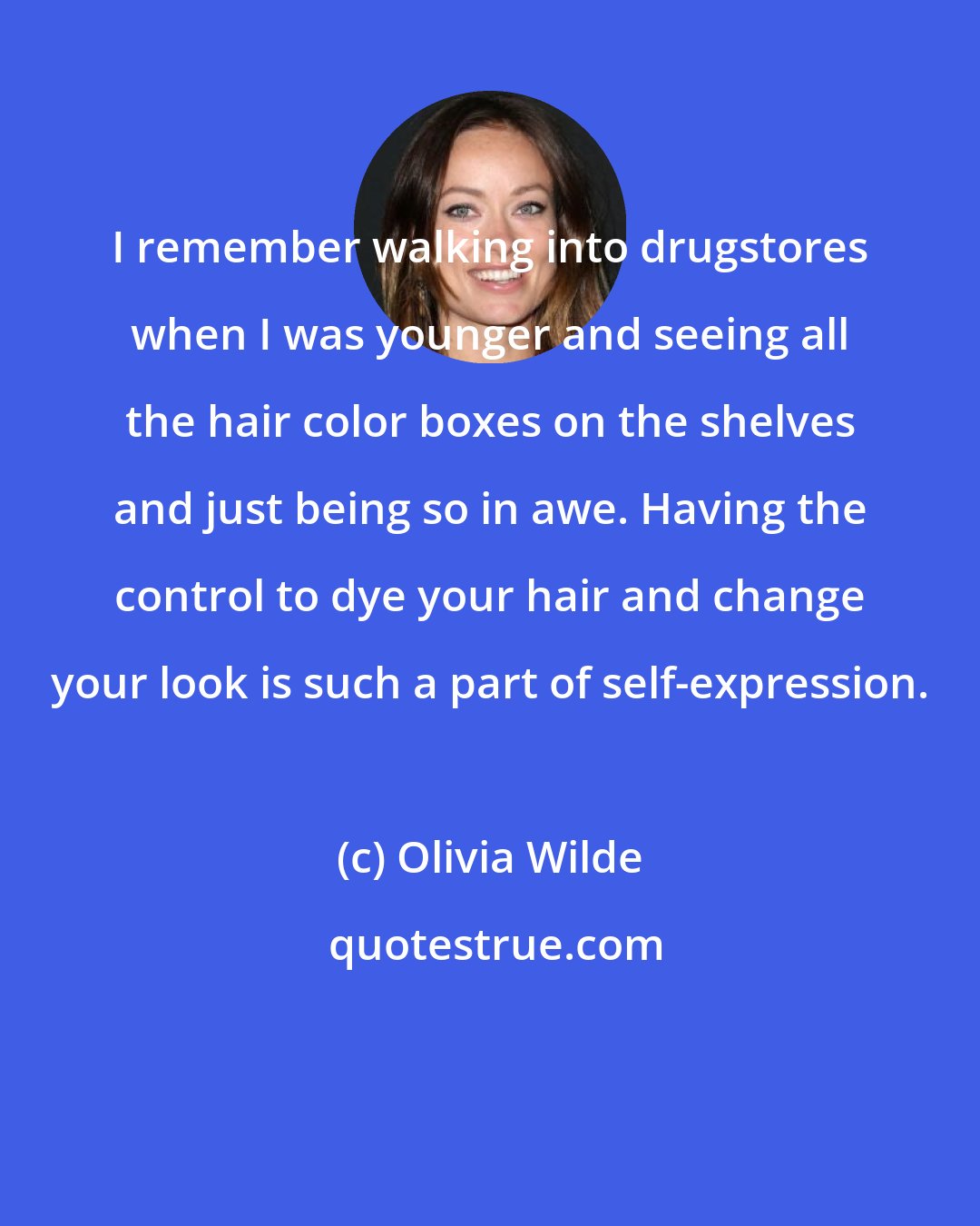 Olivia Wilde: I remember walking into drugstores when I was younger and seeing all the hair color boxes on the shelves and just being so in awe. Having the control to dye your hair and change your look is such a part of self-expression.