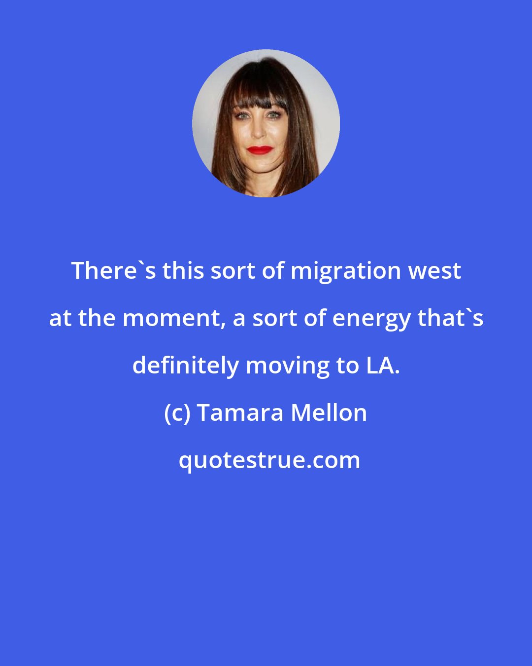 Tamara Mellon: There's this sort of migration west at the moment, a sort of energy that's definitely moving to LA.