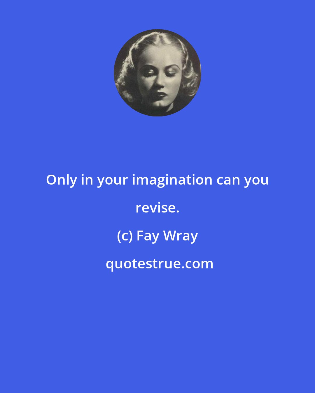 Fay Wray: Only in your imagination can you revise.