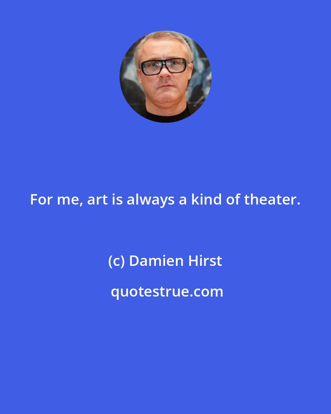 Damien Hirst: For me, art is always a kind of theater.