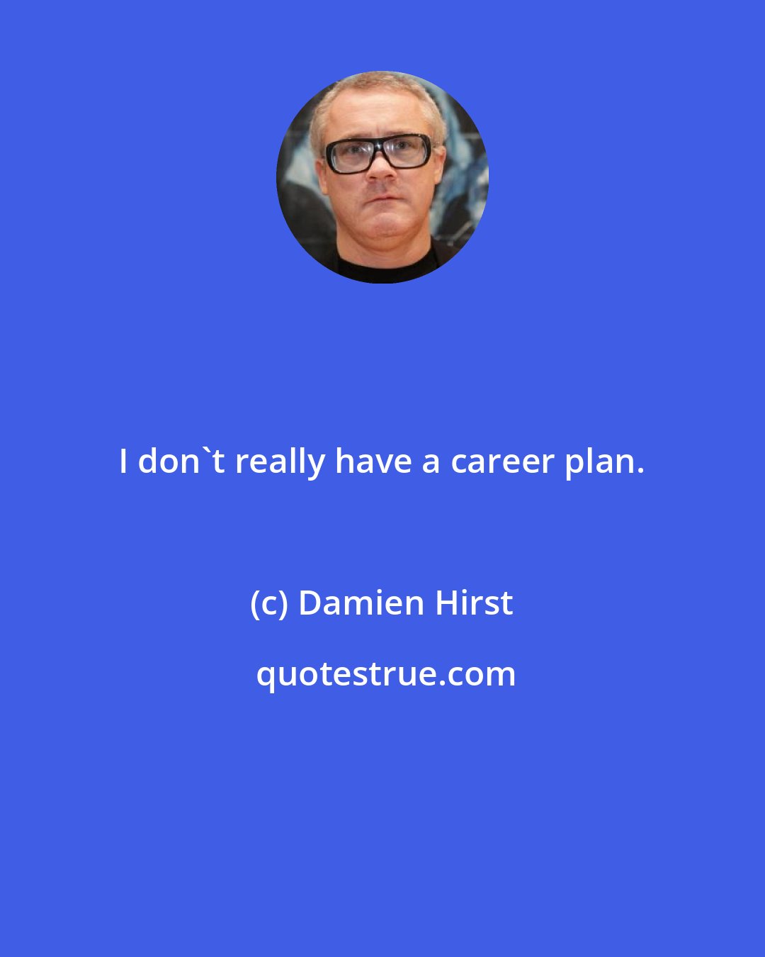 Damien Hirst: I don't really have a career plan.