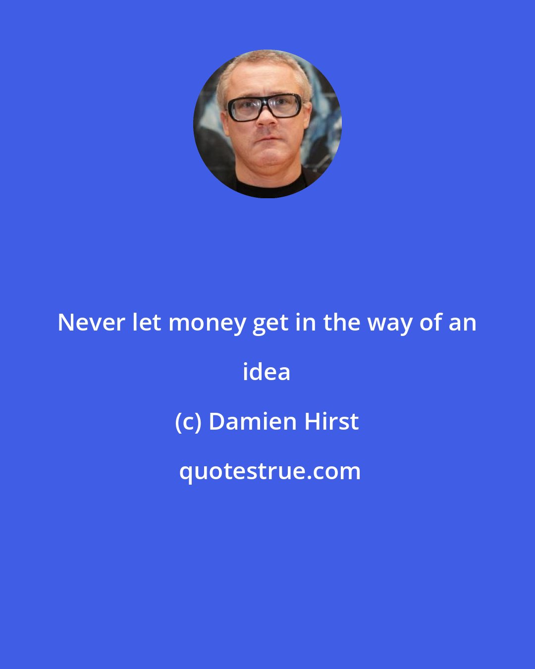 Damien Hirst: Never let money get in the way of an idea