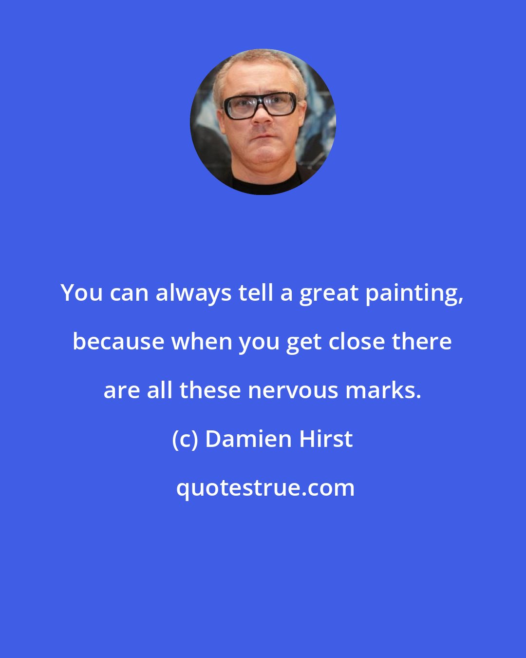 Damien Hirst: You can always tell a great painting, because when you get close there are all these nervous marks.