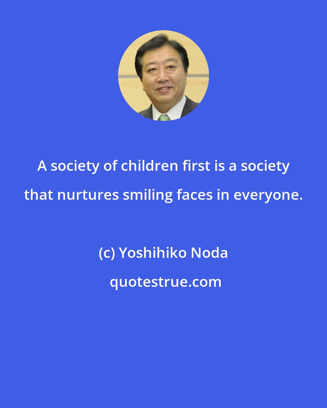 Yoshihiko Noda: A society of children first is a society that nurtures smiling faces in everyone.