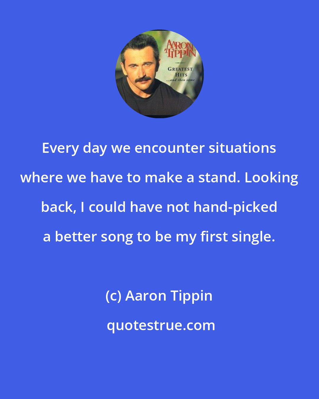 Aaron Tippin: Every day we encounter situations where we have to make a stand. Looking back, I could have not hand-picked a better song to be my first single.