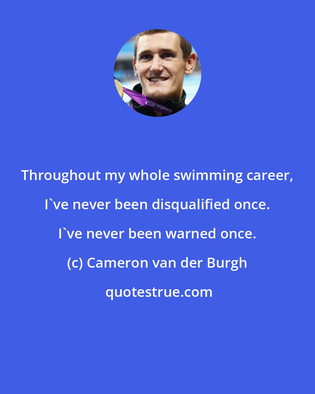Cameron van der Burgh: Throughout my whole swimming career, I've never been disqualified once. I've never been warned once.