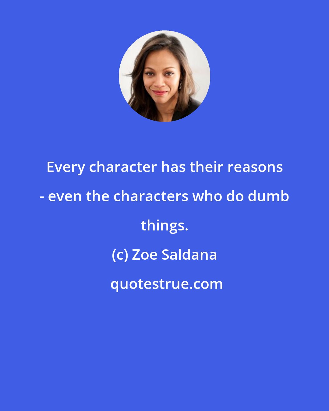 Zoe Saldana: Every character has their reasons - even the characters who do dumb things.