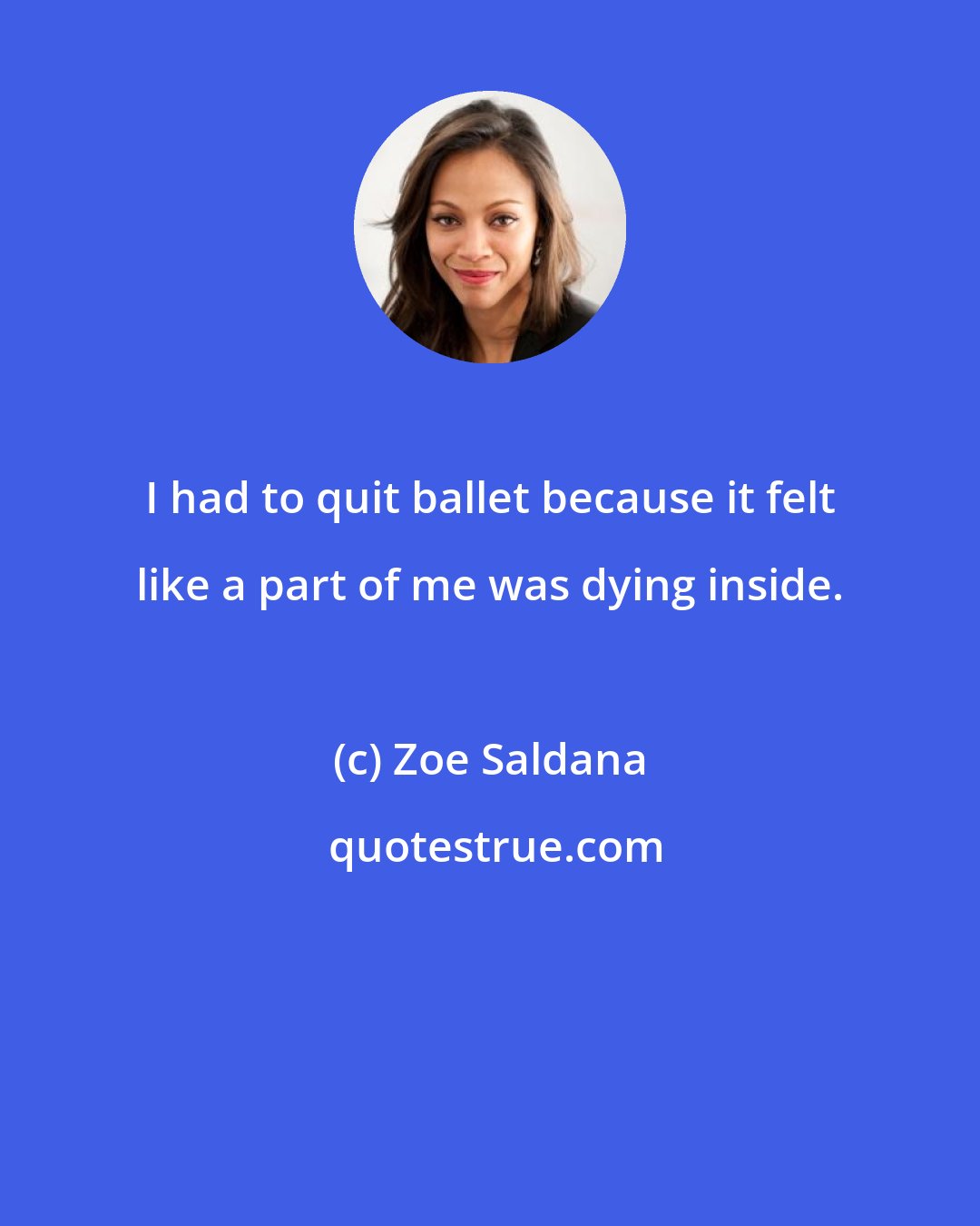 Zoe Saldana: I had to quit ballet because it felt like a part of me was dying inside.