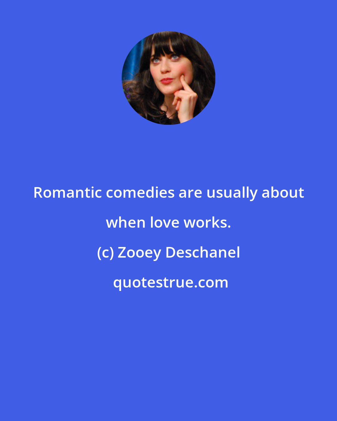 Zooey Deschanel: Romantic comedies are usually about when love works.