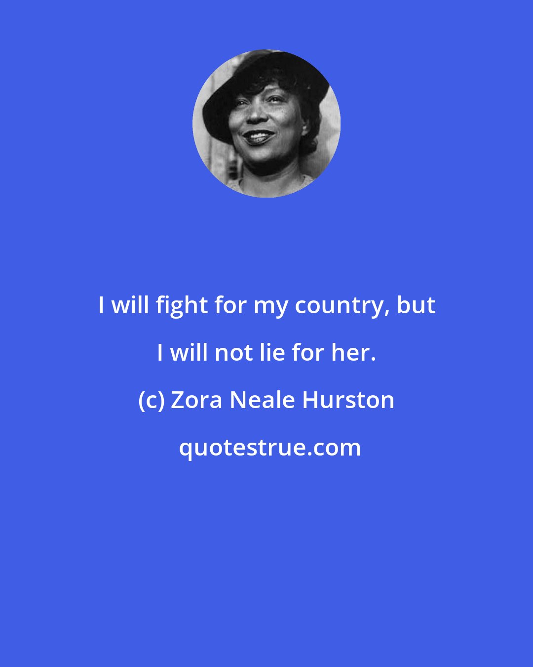 Zora Neale Hurston: I will fight for my country, but I will not lie for her.