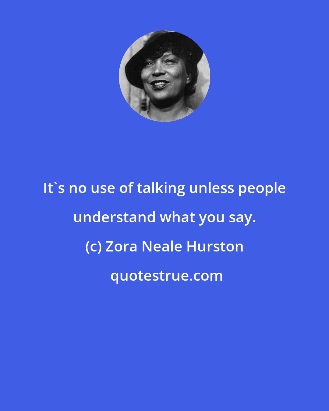 Zora Neale Hurston: It's no use of talking unless people understand what you say.