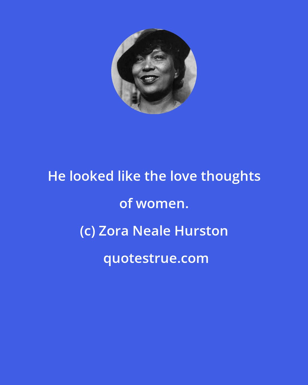 Zora Neale Hurston: He looked like the love thoughts of women.