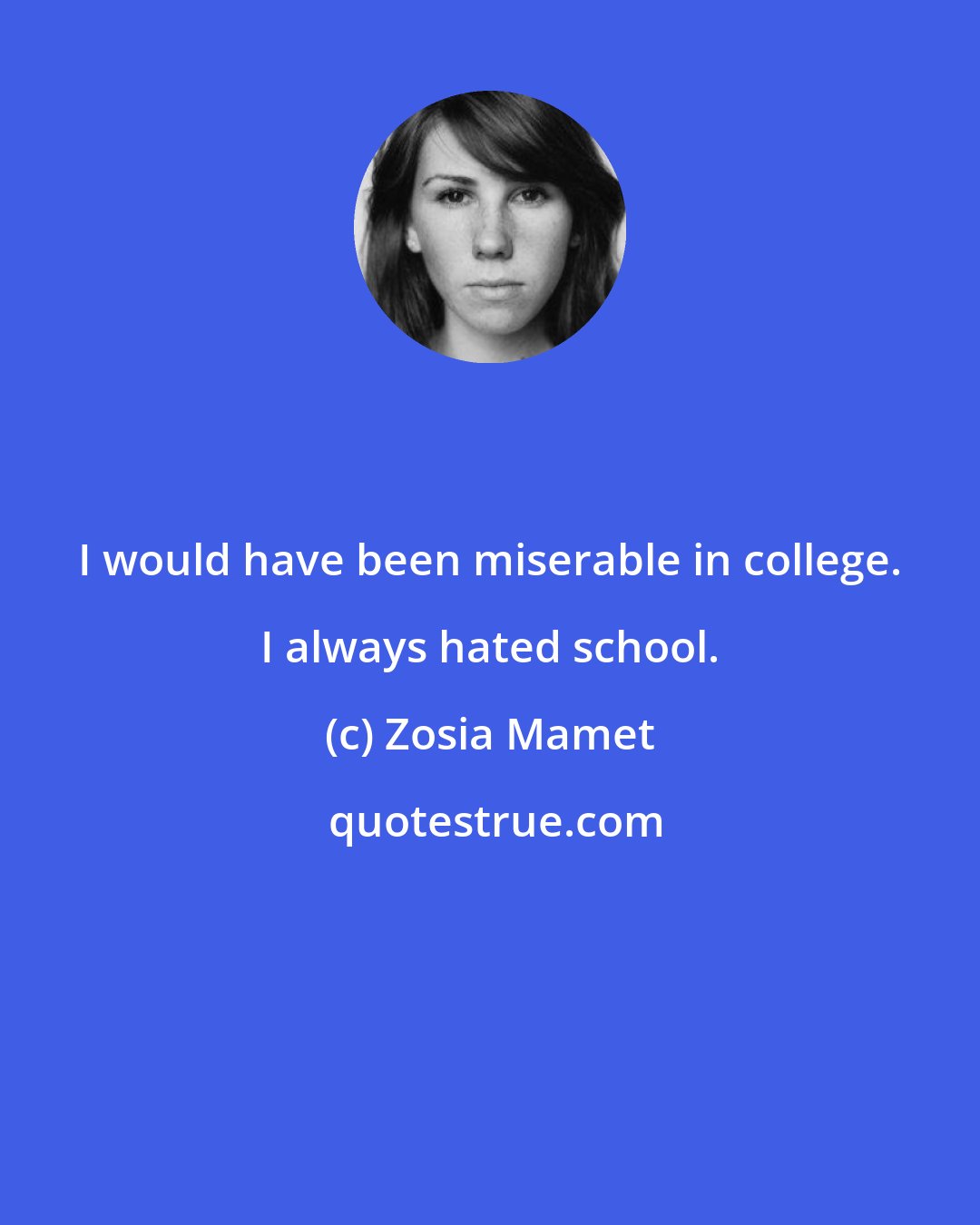 Zosia Mamet: I would have been miserable in college. I always hated school.