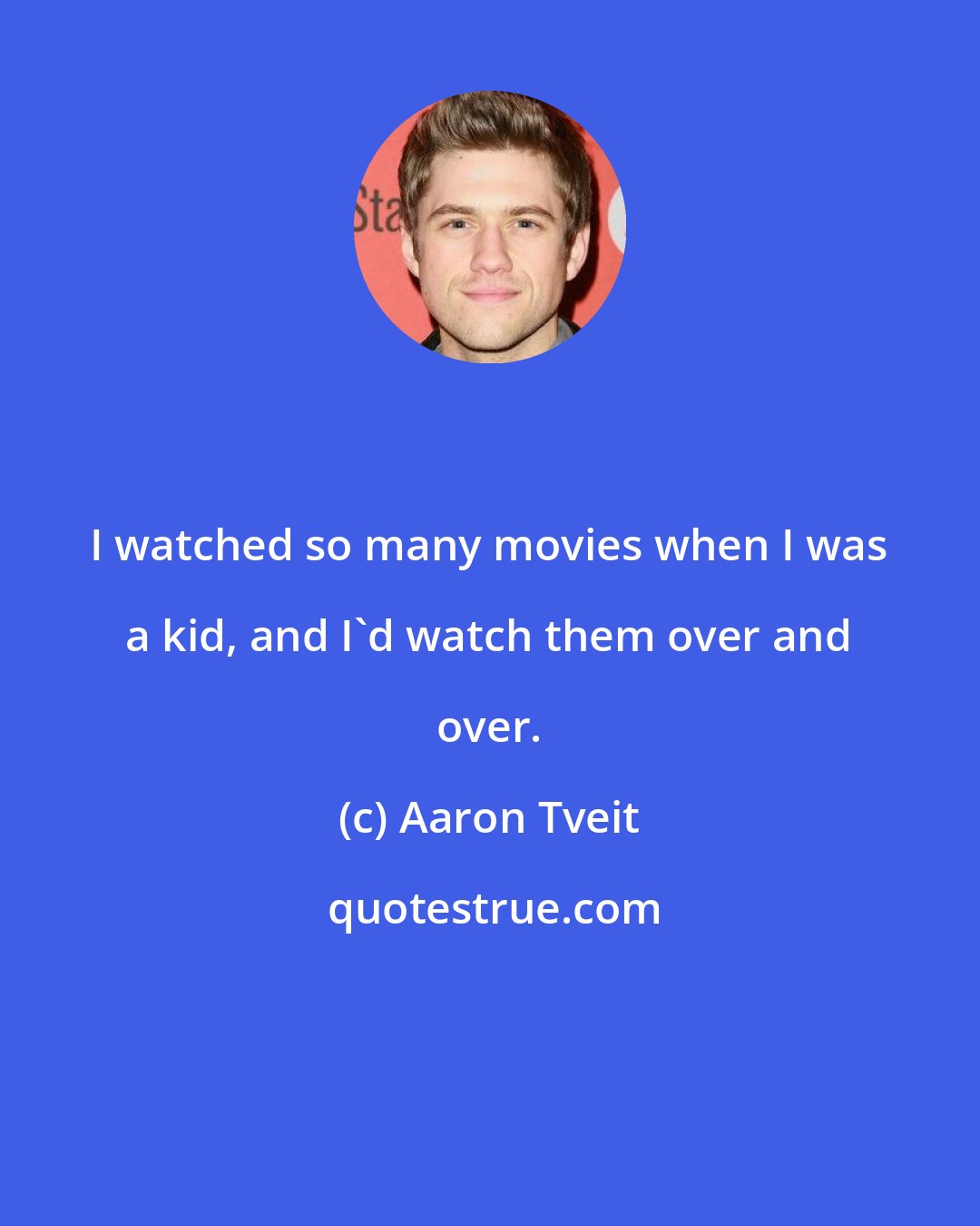 Aaron Tveit: I watched so many movies when I was a kid, and I'd watch them over and over.