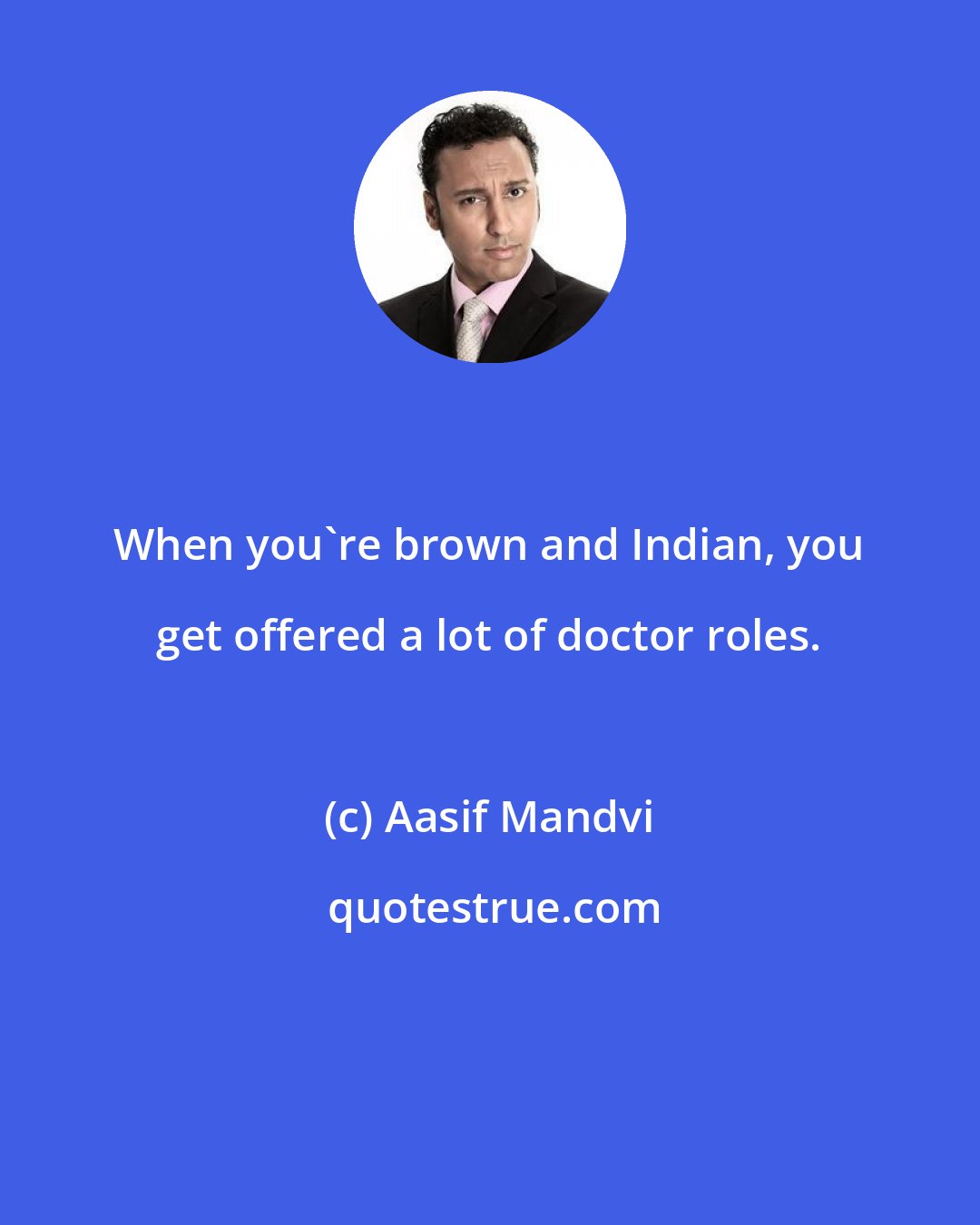 Aasif Mandvi: When you're brown and Indian, you get offered a lot of doctor roles.