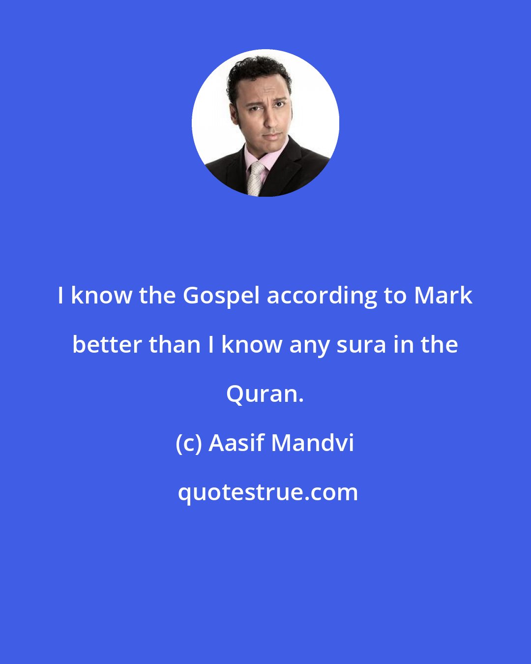 Aasif Mandvi: I know the Gospel according to Mark better than I know any sura in the Quran.