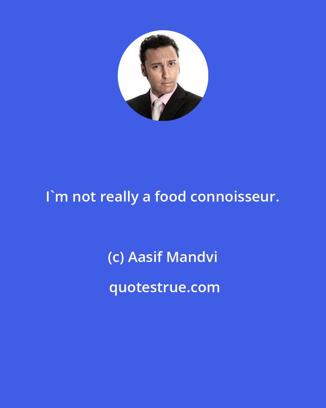 Aasif Mandvi: I'm not really a food connoisseur.