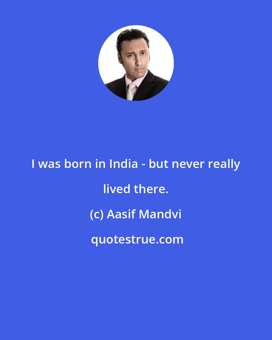 Aasif Mandvi: I was born in India - but never really lived there.