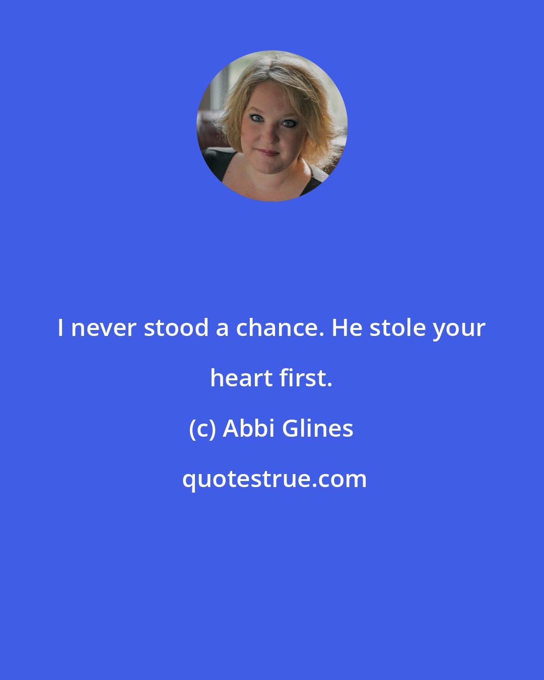 Abbi Glines: I never stood a chance. He stole your heart first.