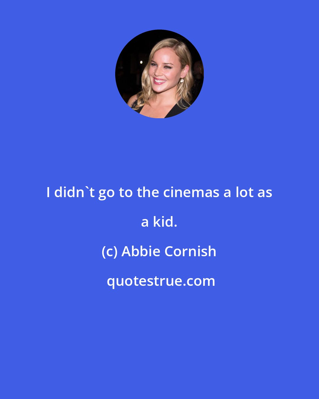 Abbie Cornish: I didn't go to the cinemas a lot as a kid.