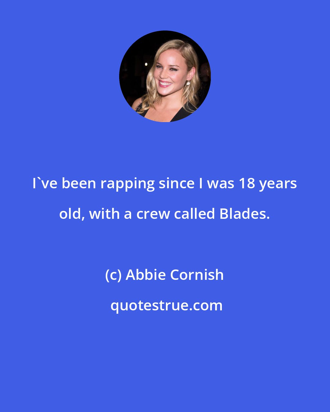 Abbie Cornish: I've been rapping since I was 18 years old, with a crew called Blades.