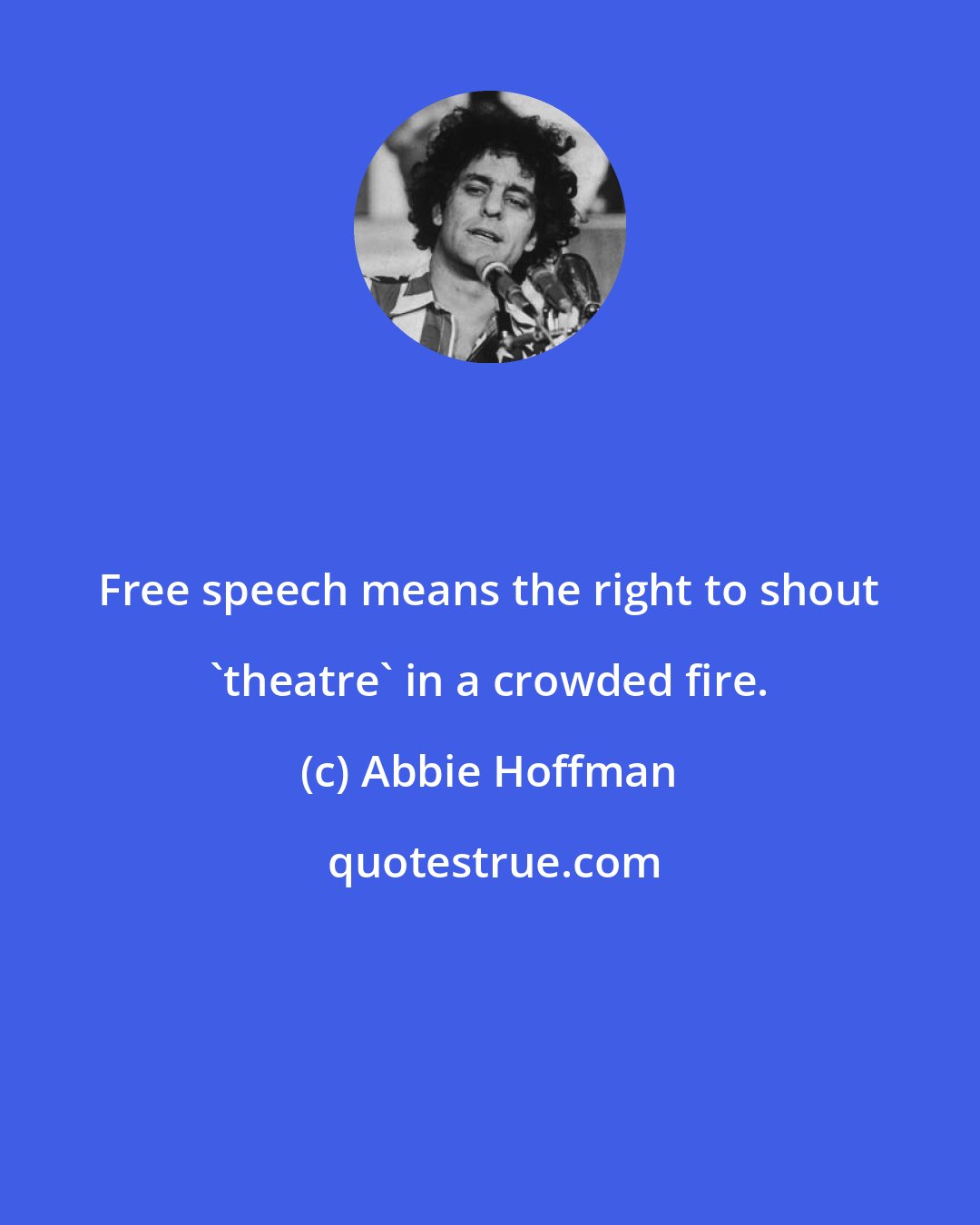 Abbie Hoffman: Free speech means the right to shout 'theatre' in a crowded fire.