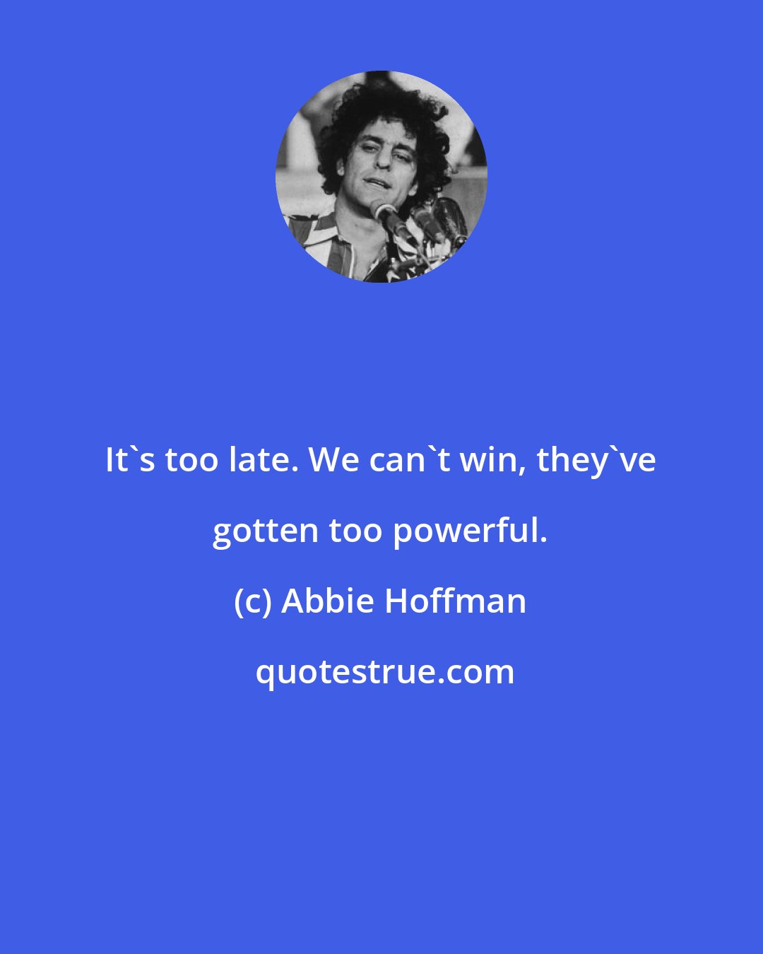 Abbie Hoffman: It's too late. We can't win, they've gotten too powerful.