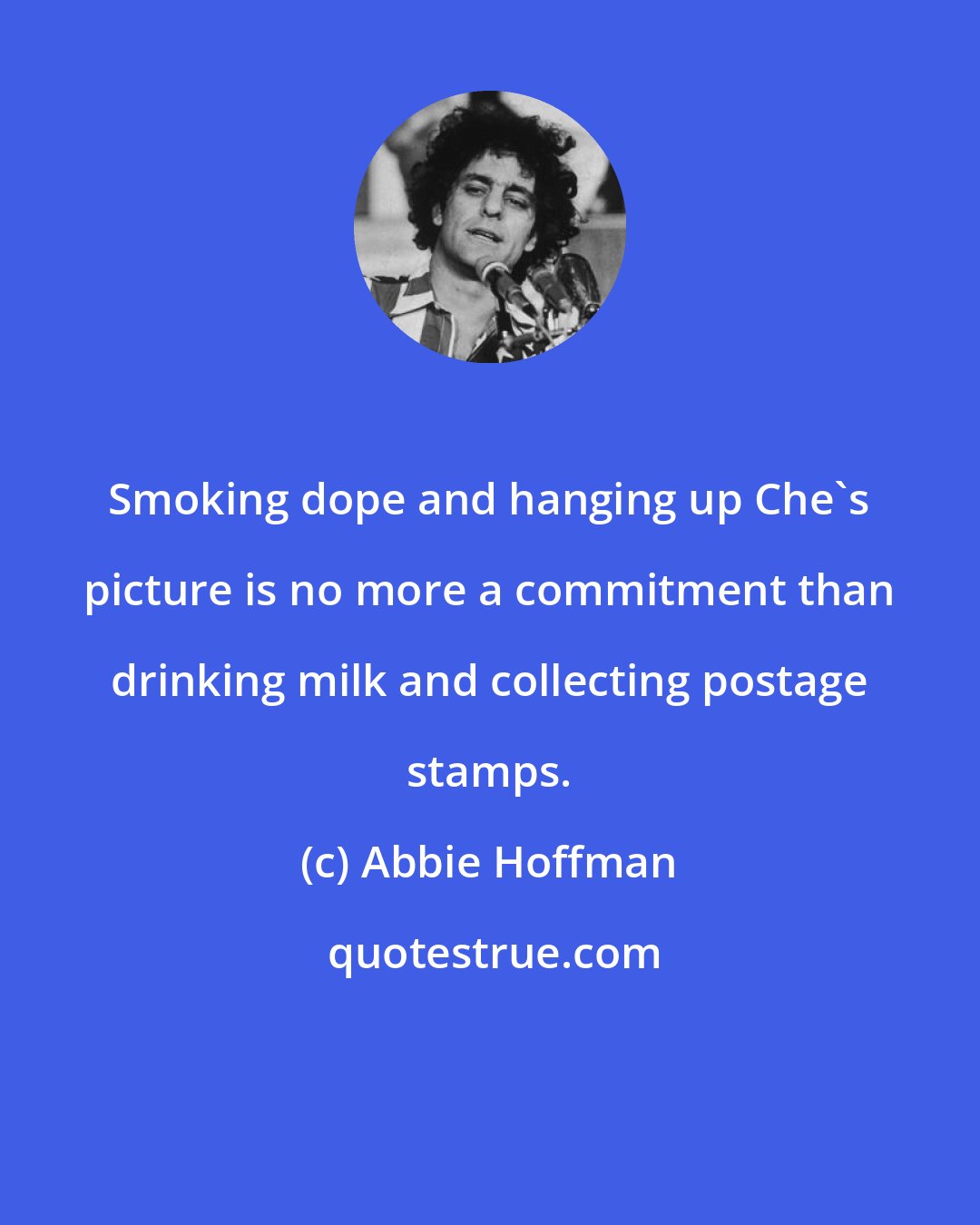 Abbie Hoffman: Smoking dope and hanging up Che's picture is no more a commitment than drinking milk and collecting postage stamps.