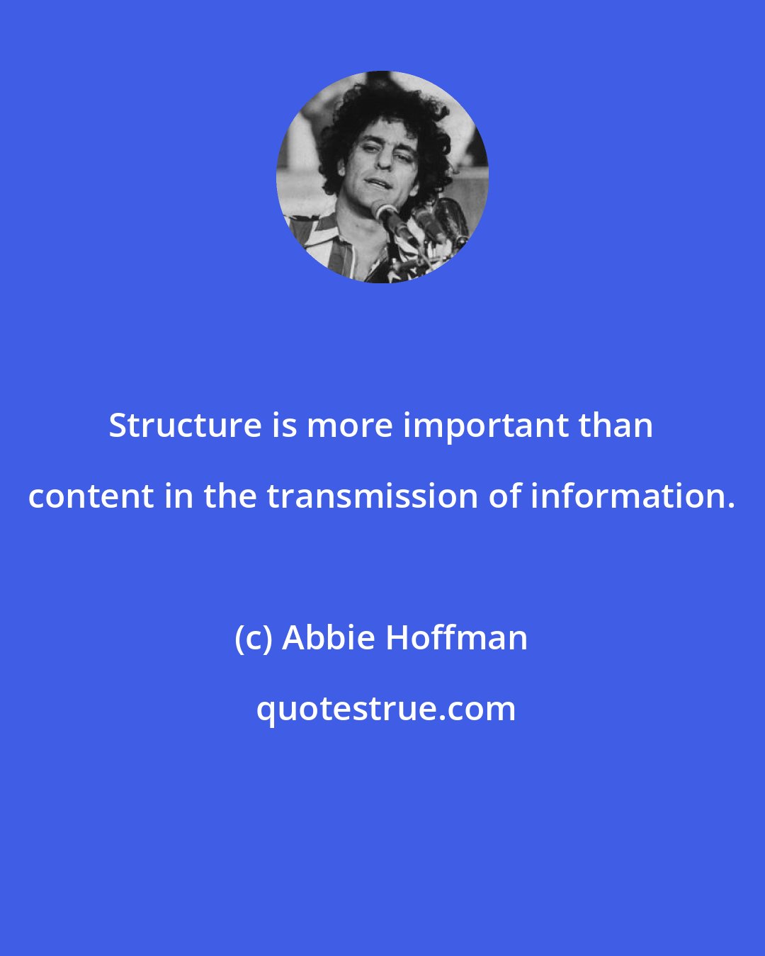 Abbie Hoffman: Structure is more important than content in the transmission of information.