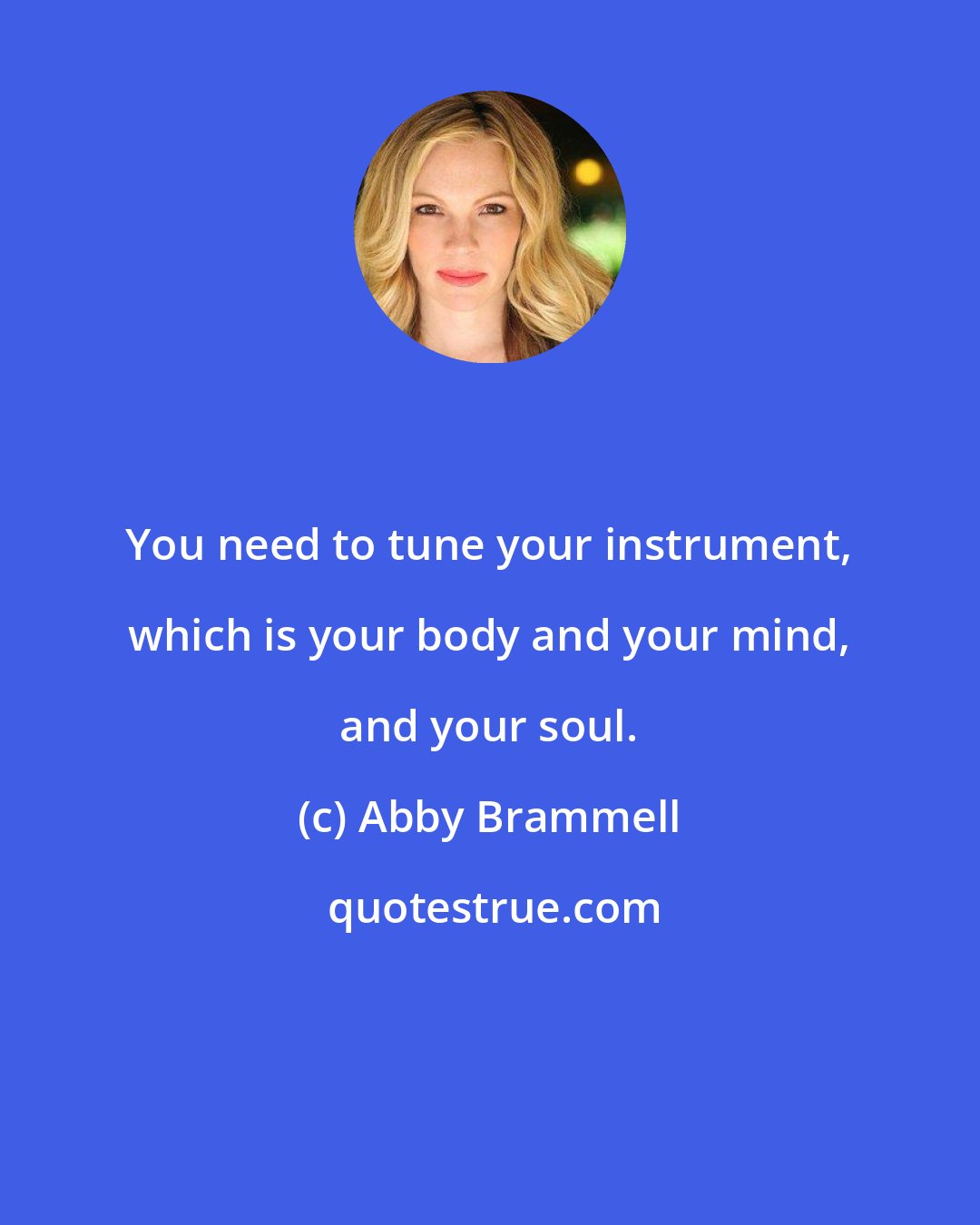 Abby Brammell: You need to tune your instrument, which is your body and your mind, and your soul.