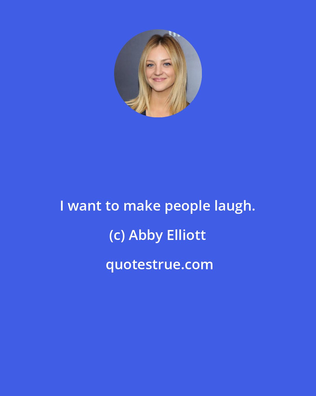 Abby Elliott: I want to make people laugh.