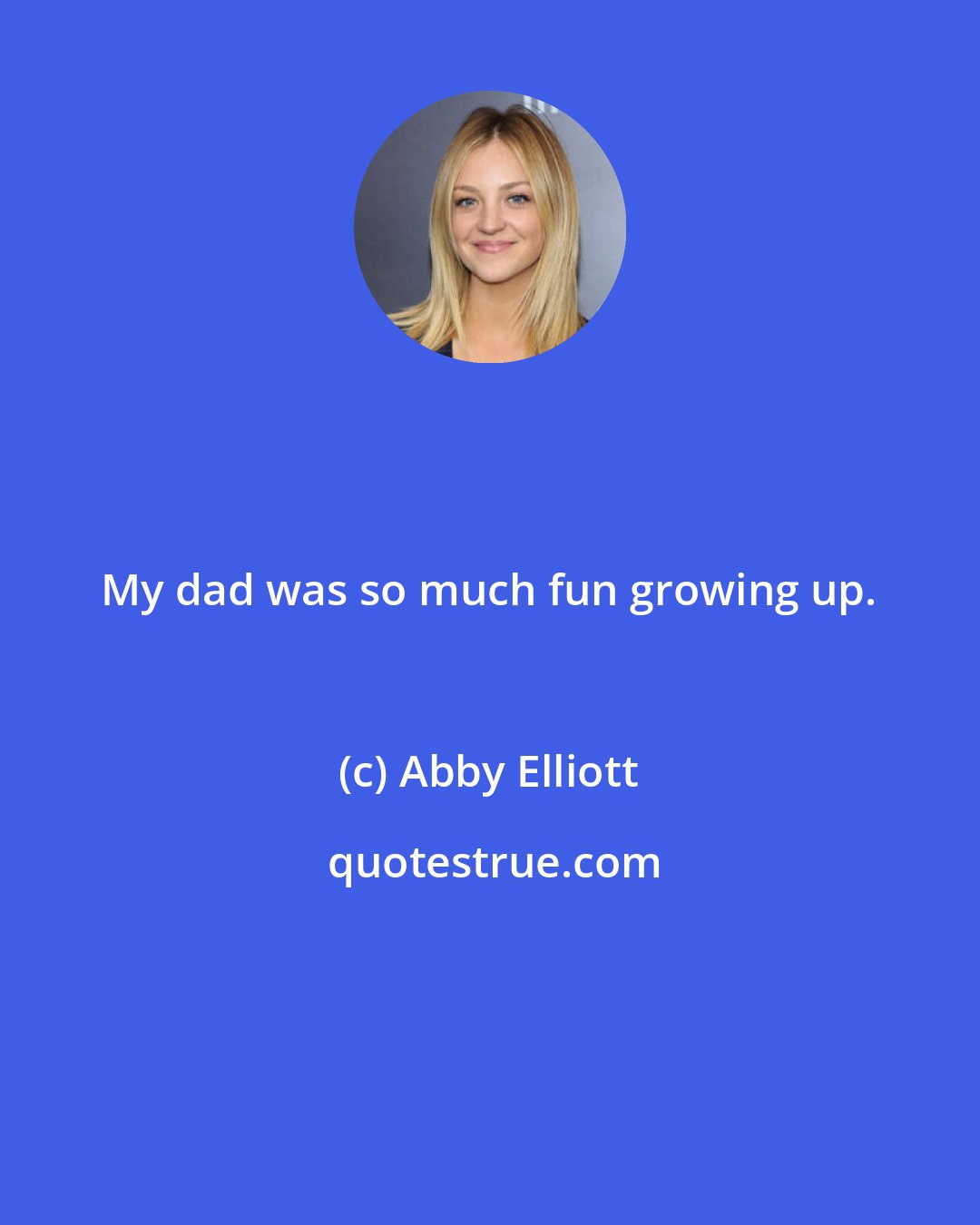 Abby Elliott: My dad was so much fun growing up.