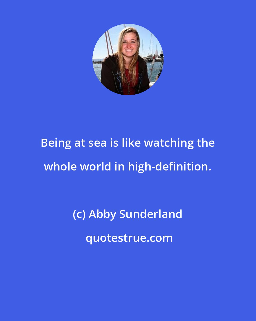 Abby Sunderland: Being at sea is like watching the whole world in high-definition.