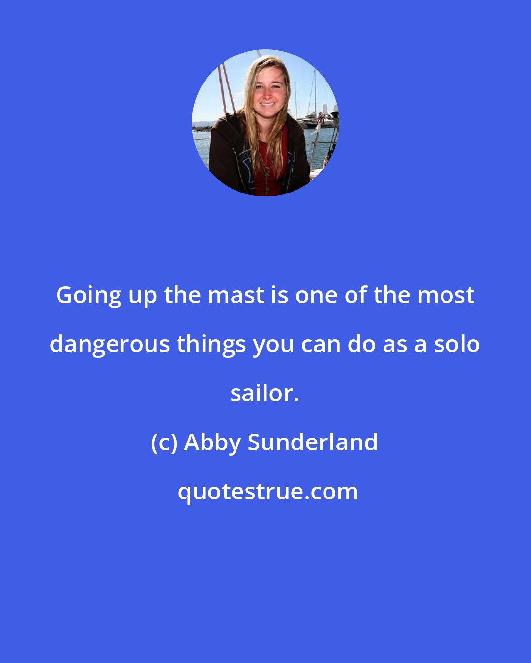 Abby Sunderland: Going up the mast is one of the most dangerous things you can do as a solo sailor.