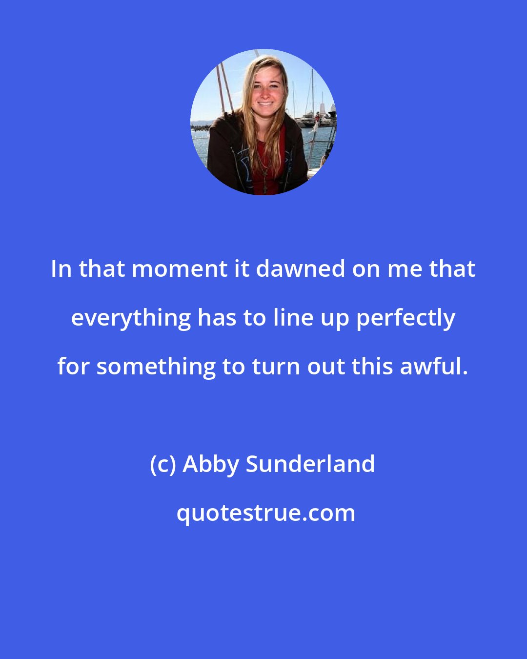 Abby Sunderland: In that moment it dawned on me that everything has to line up perfectly for something to turn out this awful.