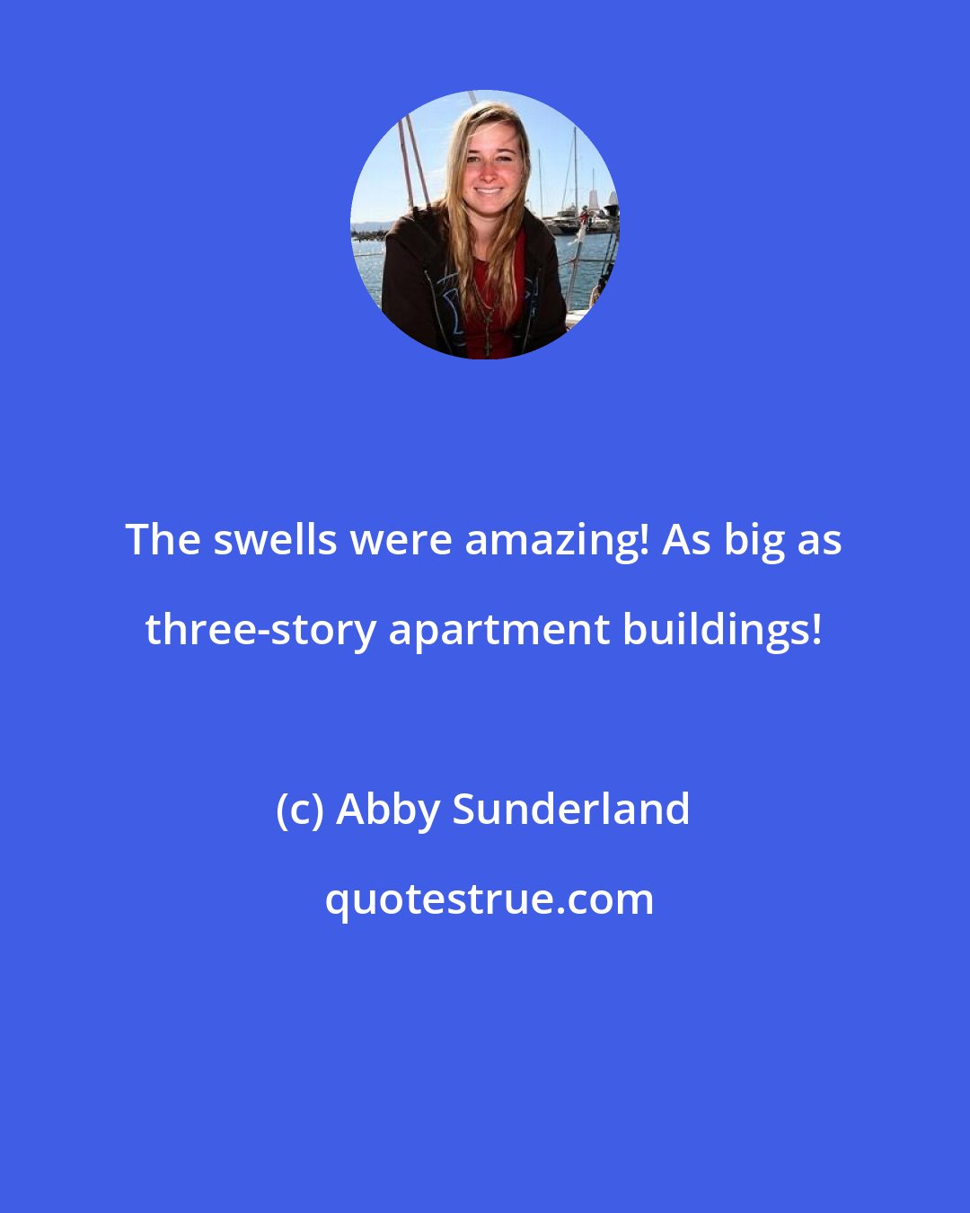 Abby Sunderland: The swells were amazing! As big as three-story apartment buildings!